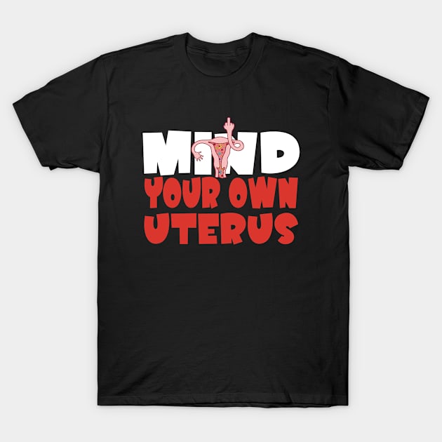 Mind Your Own Uterus Feminist My Uterus My Choice Women's Rights Pro-Choice T-Shirt by Jas-Kei Designs